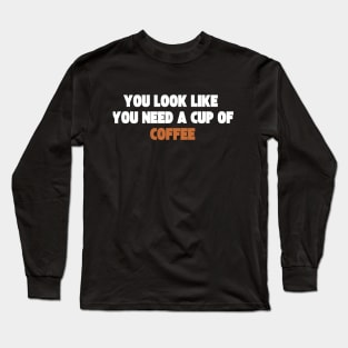 you look like you need a cup of coffee Long Sleeve T-Shirt